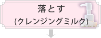 落とす(クレンジングミルク)