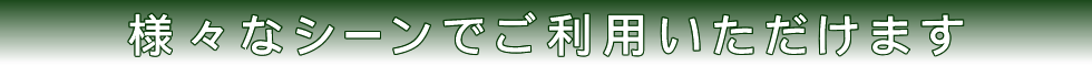 様々なシーンでご利用いただけます