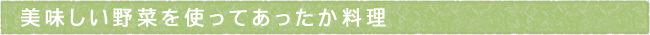 美味しい野菜を使ってあったか料理