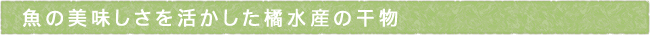 魚の美味しさを活かした橘水産の干物
