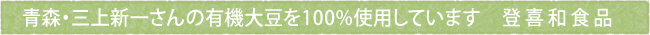 青森・三上新一さんの有機大豆を100%使用しています