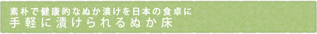 素朴で健康的なぬか漬けを日本の食卓に　手軽に漬けられるぬか床