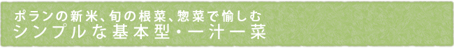 ポランの新米、旬の根菜、惣菜で愉しむ　シンプルな基本型・一汁一菜