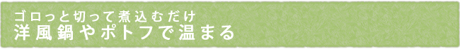 ゴロっと切って煮込むだけ　洋風鍋やポトフで温まる